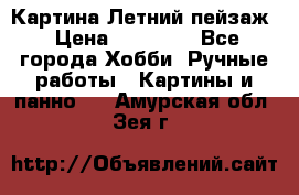 Картина Летний пейзаж › Цена ­ 25 420 - Все города Хобби. Ручные работы » Картины и панно   . Амурская обл.,Зея г.